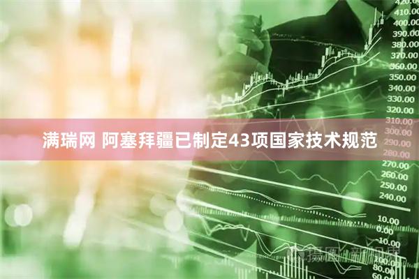 满瑞网 阿塞拜疆已制定43项国家技术规范