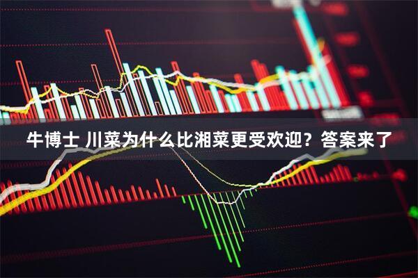 牛博士 川菜为什么比湘菜更受欢迎？答案来了