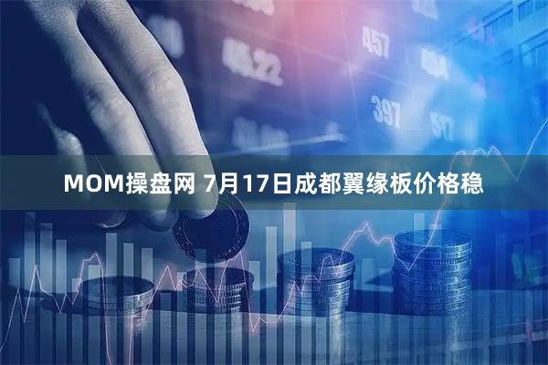 MOM操盘网 7月17日成都翼缘板价格稳