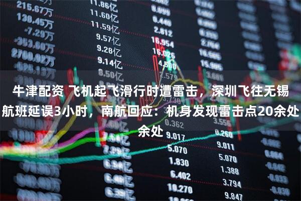 牛津配资 飞机起飞滑行时遭雷击，深圳飞往无锡航班延误3小时，南航回应：机身发现雷击点20余处