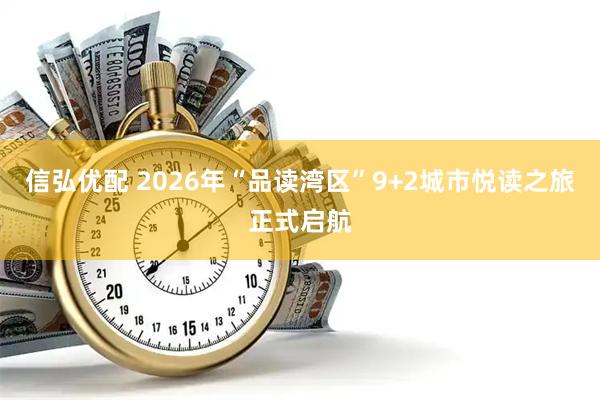 信弘优配 2026年“品读湾区”9+2城市悦读之旅正式启航