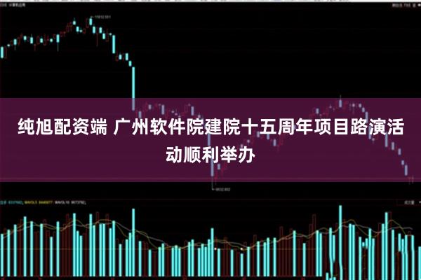 纯旭配资端 广州软件院建院十五周年项目路演活动顺利举办